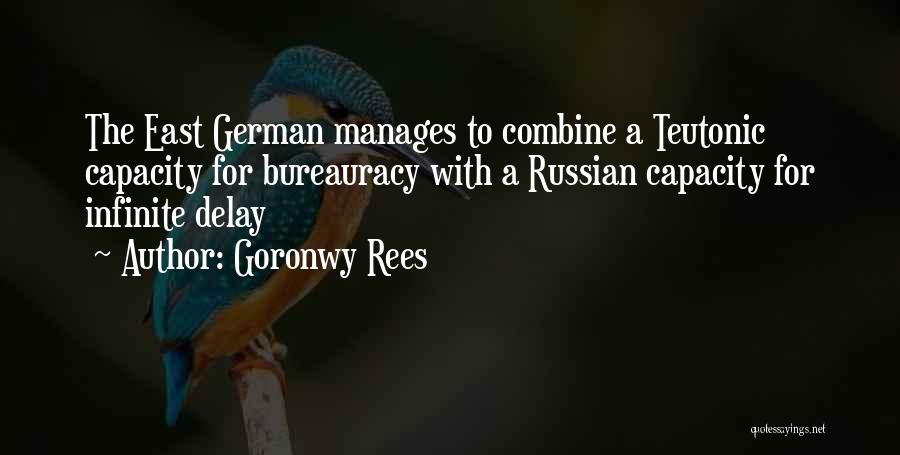 Goronwy Rees Quotes: The East German Manages To Combine A Teutonic Capacity For Bureauracy With A Russian Capacity For Infinite Delay