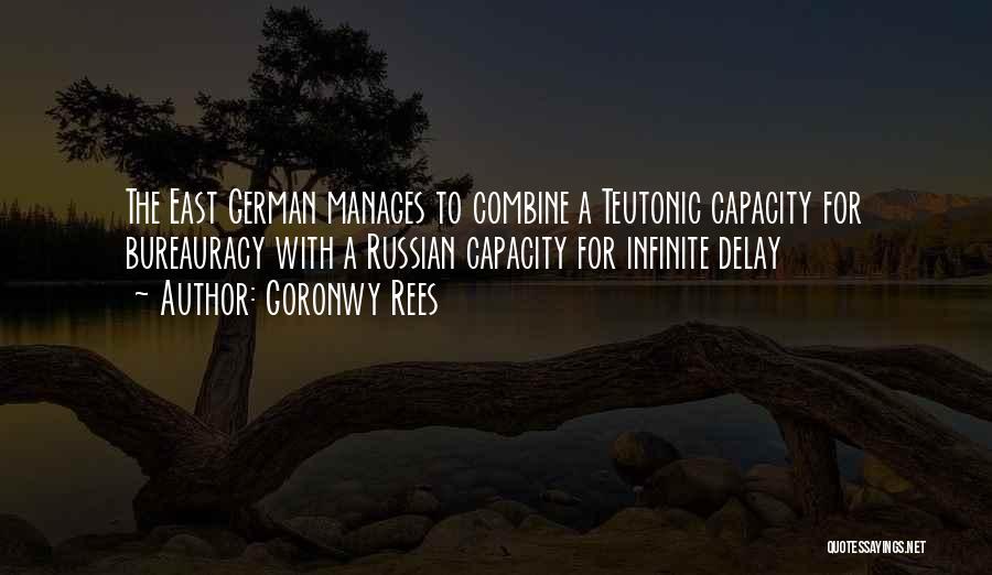 Goronwy Rees Quotes: The East German Manages To Combine A Teutonic Capacity For Bureauracy With A Russian Capacity For Infinite Delay