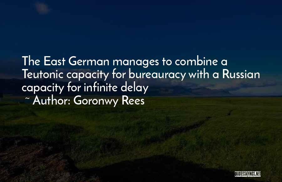 Goronwy Rees Quotes: The East German Manages To Combine A Teutonic Capacity For Bureauracy With A Russian Capacity For Infinite Delay