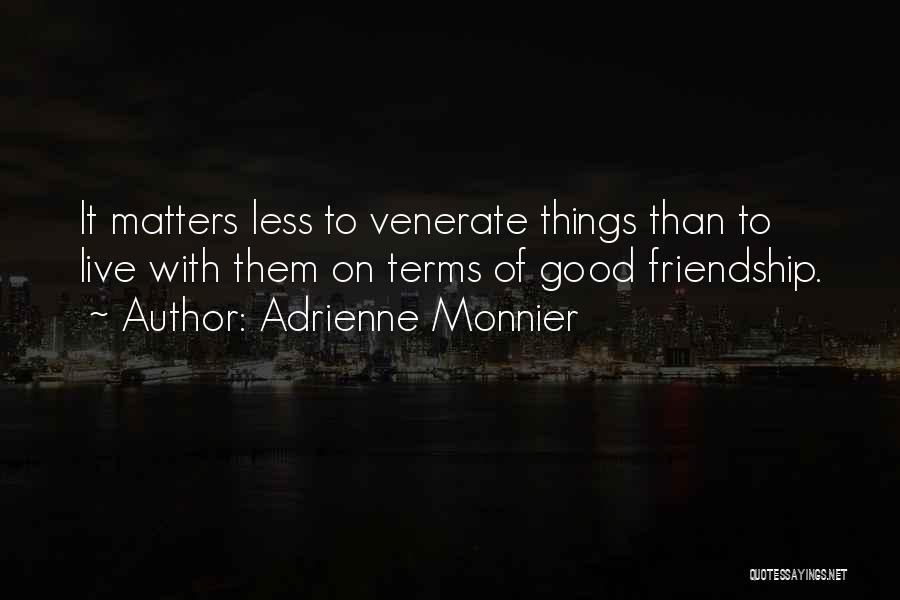 Adrienne Monnier Quotes: It Matters Less To Venerate Things Than To Live With Them On Terms Of Good Friendship.