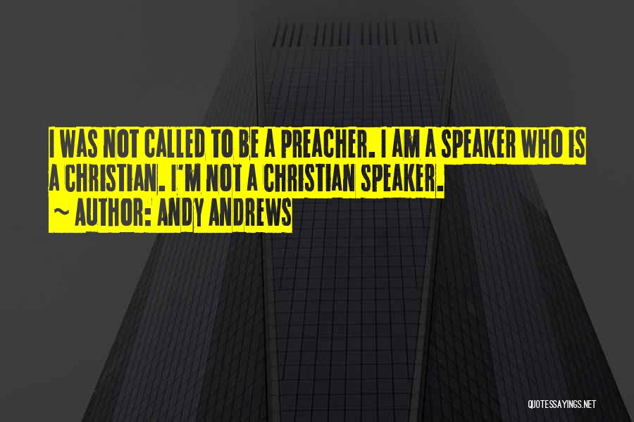 Andy Andrews Quotes: I Was Not Called To Be A Preacher. I Am A Speaker Who Is A Christian. I'm Not A Christian