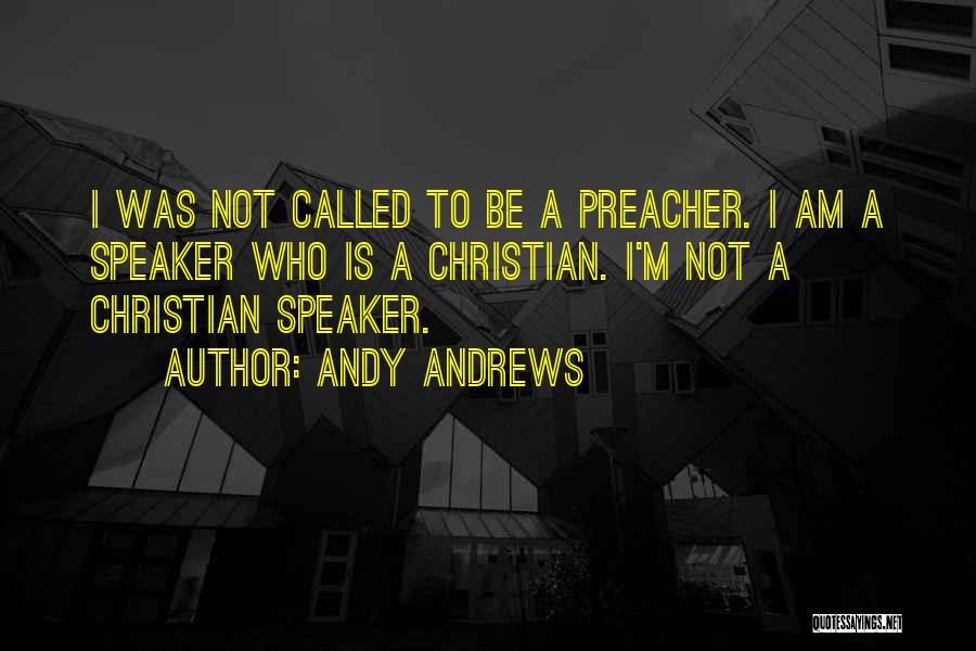 Andy Andrews Quotes: I Was Not Called To Be A Preacher. I Am A Speaker Who Is A Christian. I'm Not A Christian