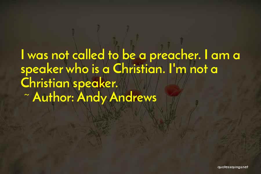 Andy Andrews Quotes: I Was Not Called To Be A Preacher. I Am A Speaker Who Is A Christian. I'm Not A Christian