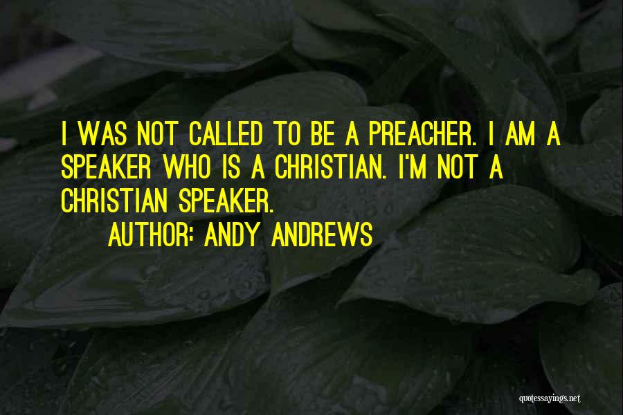 Andy Andrews Quotes: I Was Not Called To Be A Preacher. I Am A Speaker Who Is A Christian. I'm Not A Christian