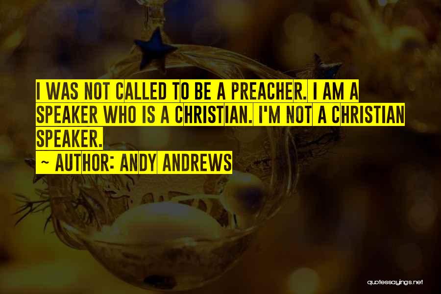 Andy Andrews Quotes: I Was Not Called To Be A Preacher. I Am A Speaker Who Is A Christian. I'm Not A Christian