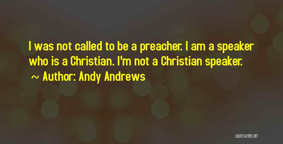 Andy Andrews Quotes: I Was Not Called To Be A Preacher. I Am A Speaker Who Is A Christian. I'm Not A Christian