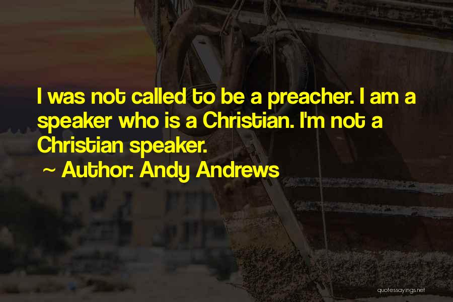 Andy Andrews Quotes: I Was Not Called To Be A Preacher. I Am A Speaker Who Is A Christian. I'm Not A Christian