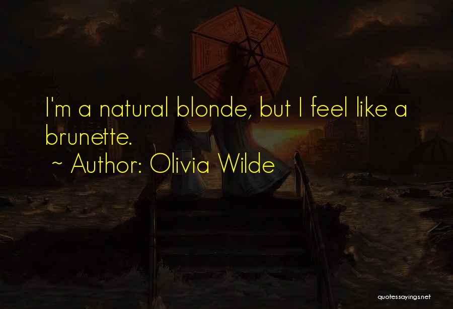 Olivia Wilde Quotes: I'm A Natural Blonde, But I Feel Like A Brunette.