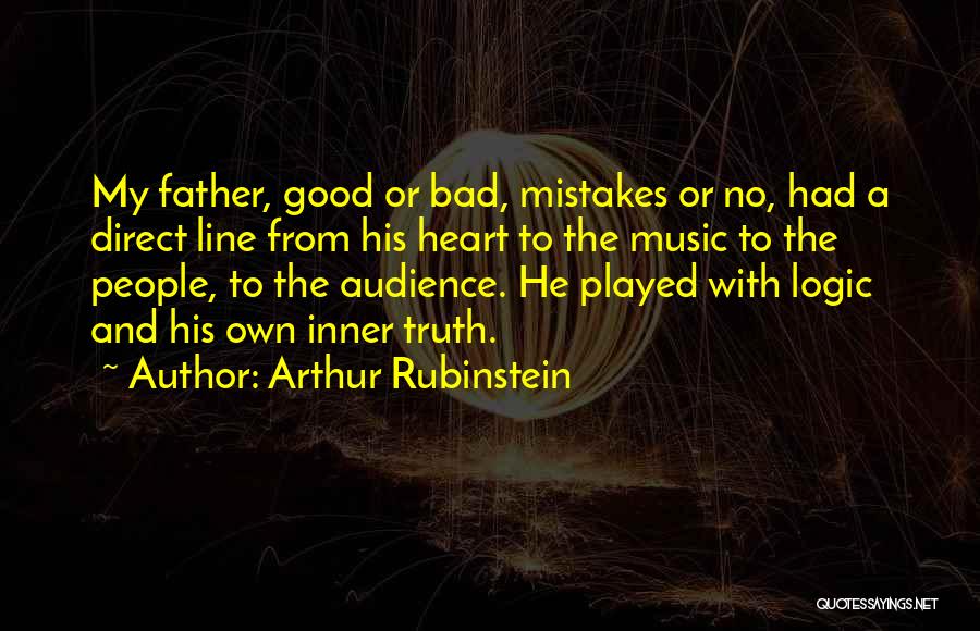 Arthur Rubinstein Quotes: My Father, Good Or Bad, Mistakes Or No, Had A Direct Line From His Heart To The Music To The