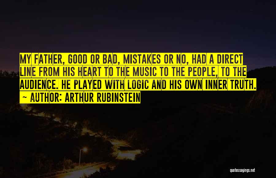 Arthur Rubinstein Quotes: My Father, Good Or Bad, Mistakes Or No, Had A Direct Line From His Heart To The Music To The