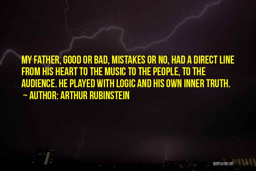 Arthur Rubinstein Quotes: My Father, Good Or Bad, Mistakes Or No, Had A Direct Line From His Heart To The Music To The