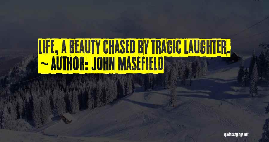 John Masefield Quotes: Life, A Beauty Chased By Tragic Laughter.