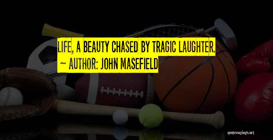 John Masefield Quotes: Life, A Beauty Chased By Tragic Laughter.