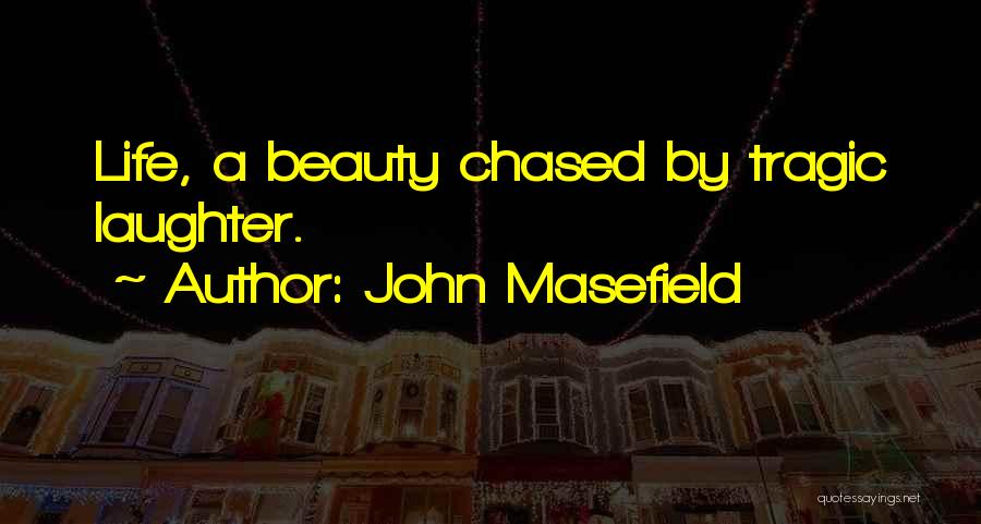 John Masefield Quotes: Life, A Beauty Chased By Tragic Laughter.