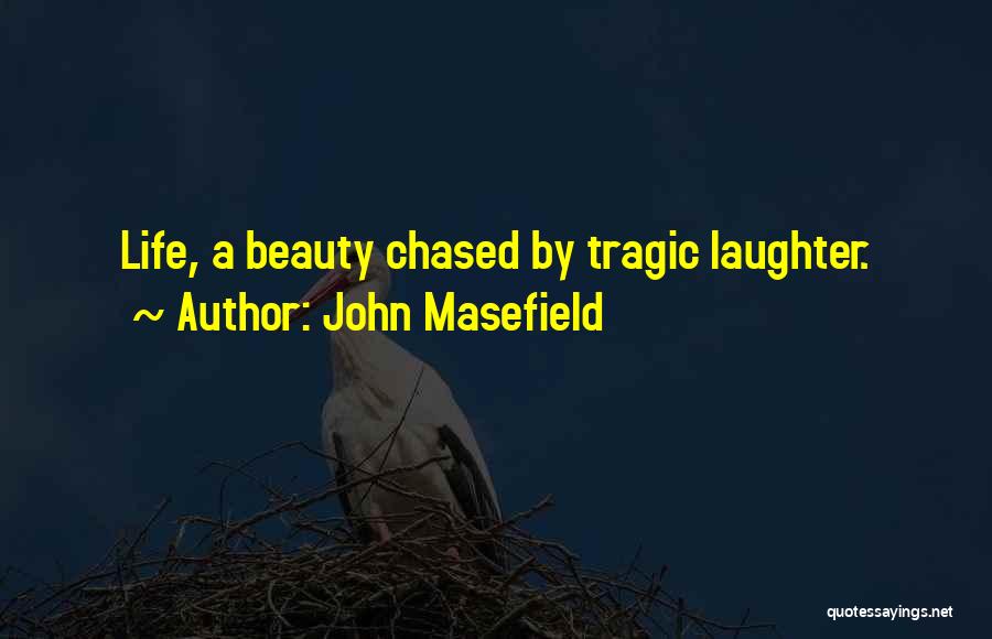 John Masefield Quotes: Life, A Beauty Chased By Tragic Laughter.