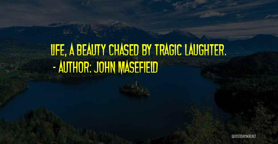 John Masefield Quotes: Life, A Beauty Chased By Tragic Laughter.