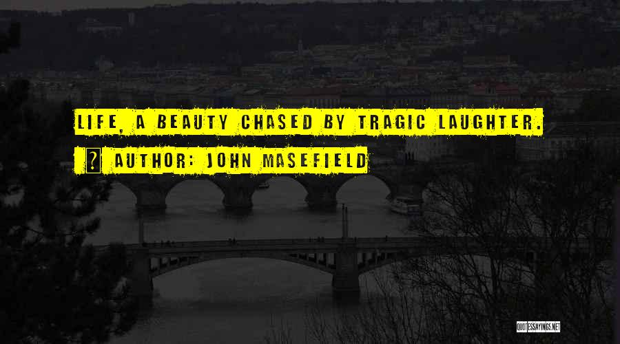 John Masefield Quotes: Life, A Beauty Chased By Tragic Laughter.