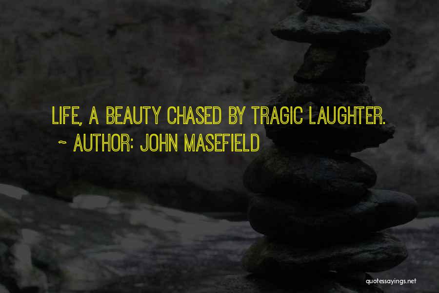 John Masefield Quotes: Life, A Beauty Chased By Tragic Laughter.