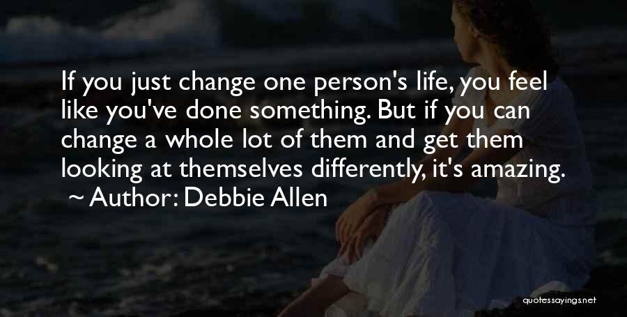 Debbie Allen Quotes: If You Just Change One Person's Life, You Feel Like You've Done Something. But If You Can Change A Whole