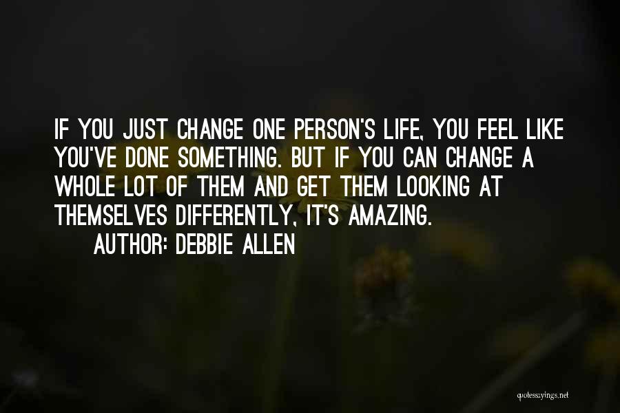 Debbie Allen Quotes: If You Just Change One Person's Life, You Feel Like You've Done Something. But If You Can Change A Whole