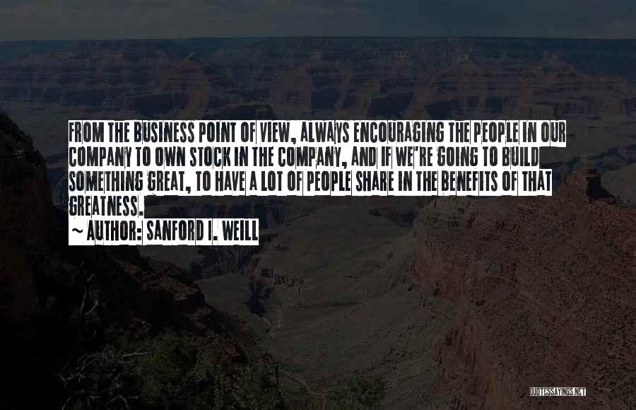 Sanford I. Weill Quotes: From The Business Point Of View, Always Encouraging The People In Our Company To Own Stock In The Company, And