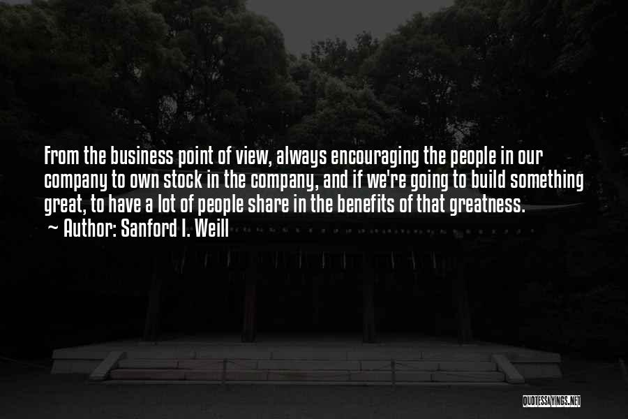 Sanford I. Weill Quotes: From The Business Point Of View, Always Encouraging The People In Our Company To Own Stock In The Company, And