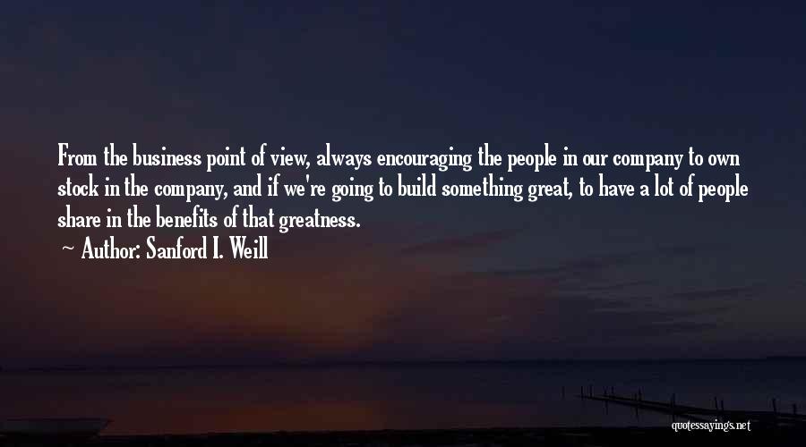Sanford I. Weill Quotes: From The Business Point Of View, Always Encouraging The People In Our Company To Own Stock In The Company, And