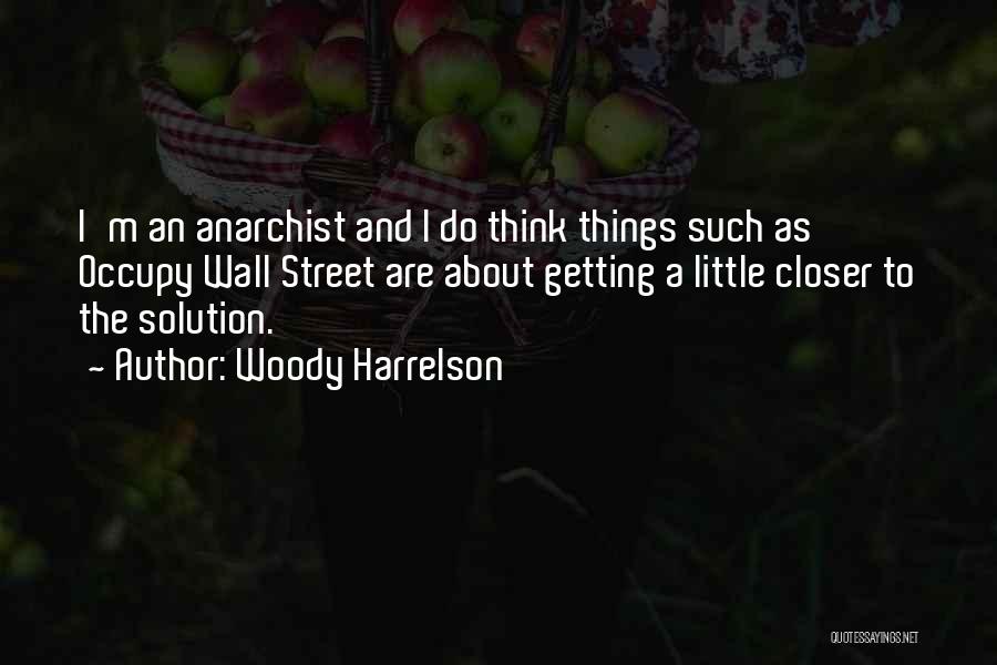 Woody Harrelson Quotes: I'm An Anarchist And I Do Think Things Such As Occupy Wall Street Are About Getting A Little Closer To