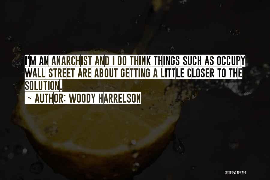 Woody Harrelson Quotes: I'm An Anarchist And I Do Think Things Such As Occupy Wall Street Are About Getting A Little Closer To