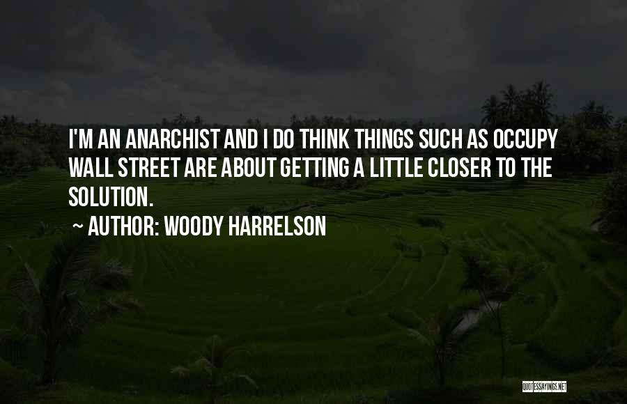 Woody Harrelson Quotes: I'm An Anarchist And I Do Think Things Such As Occupy Wall Street Are About Getting A Little Closer To