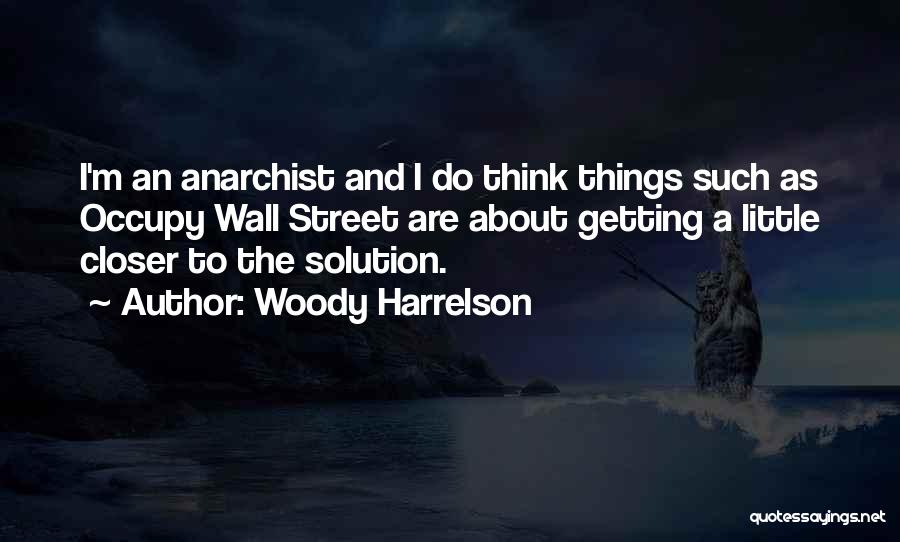 Woody Harrelson Quotes: I'm An Anarchist And I Do Think Things Such As Occupy Wall Street Are About Getting A Little Closer To