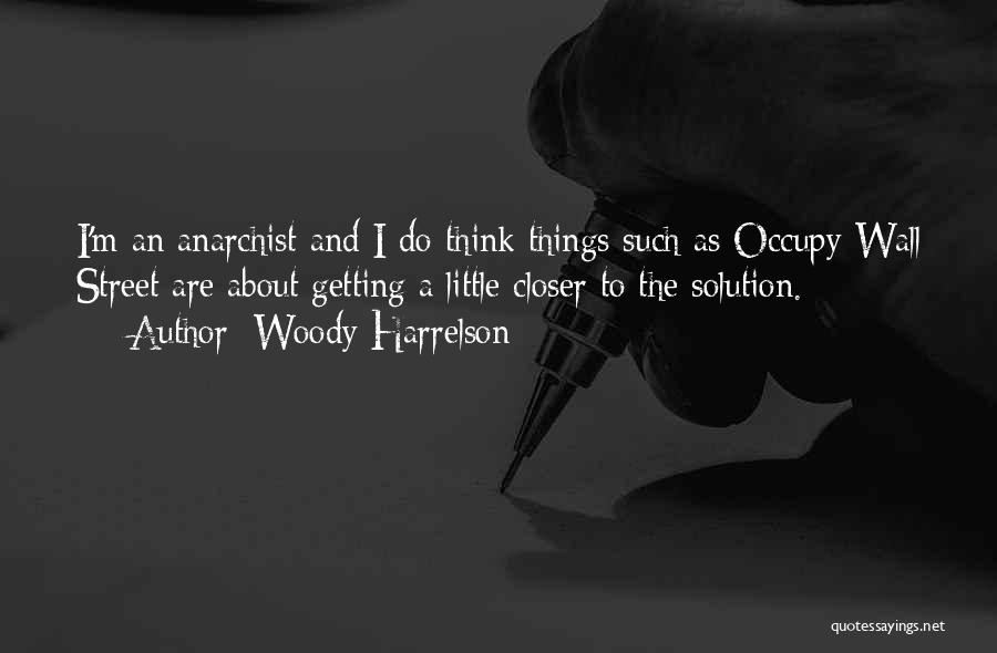 Woody Harrelson Quotes: I'm An Anarchist And I Do Think Things Such As Occupy Wall Street Are About Getting A Little Closer To