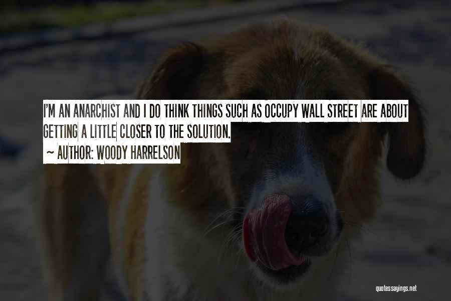 Woody Harrelson Quotes: I'm An Anarchist And I Do Think Things Such As Occupy Wall Street Are About Getting A Little Closer To