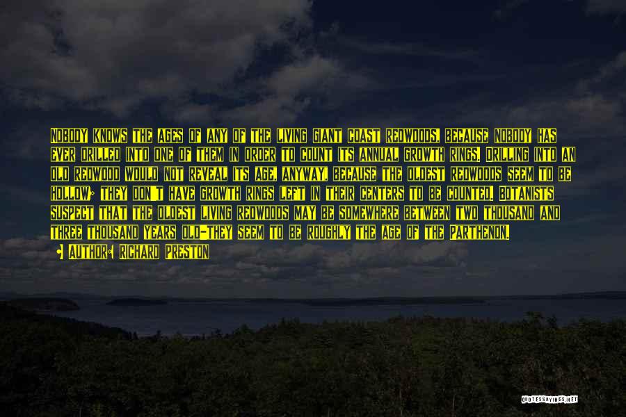 Richard Preston Quotes: Nobody Knows The Ages Of Any Of The Living Giant Coast Redwoods, Because Nobody Has Ever Drilled Into One Of
