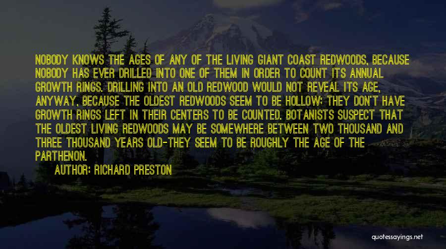 Richard Preston Quotes: Nobody Knows The Ages Of Any Of The Living Giant Coast Redwoods, Because Nobody Has Ever Drilled Into One Of