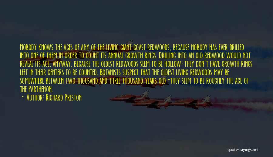 Richard Preston Quotes: Nobody Knows The Ages Of Any Of The Living Giant Coast Redwoods, Because Nobody Has Ever Drilled Into One Of