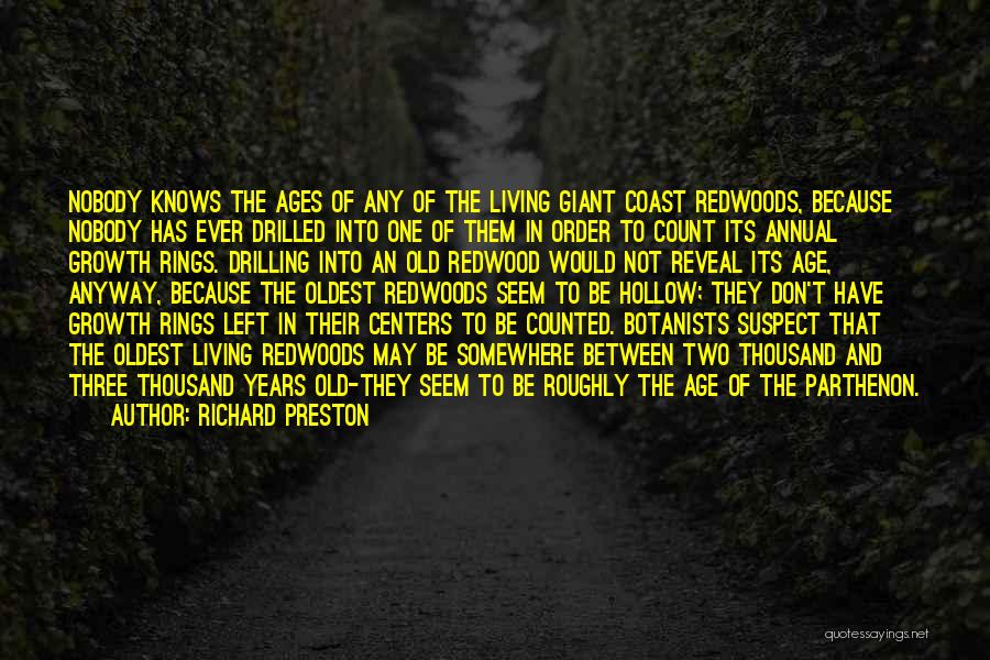 Richard Preston Quotes: Nobody Knows The Ages Of Any Of The Living Giant Coast Redwoods, Because Nobody Has Ever Drilled Into One Of