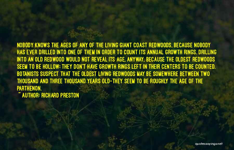 Richard Preston Quotes: Nobody Knows The Ages Of Any Of The Living Giant Coast Redwoods, Because Nobody Has Ever Drilled Into One Of