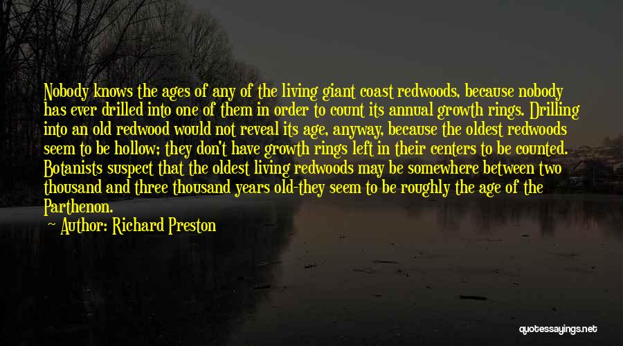 Richard Preston Quotes: Nobody Knows The Ages Of Any Of The Living Giant Coast Redwoods, Because Nobody Has Ever Drilled Into One Of