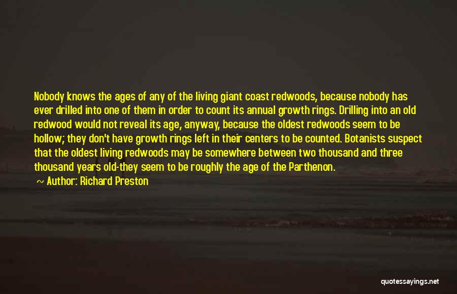 Richard Preston Quotes: Nobody Knows The Ages Of Any Of The Living Giant Coast Redwoods, Because Nobody Has Ever Drilled Into One Of
