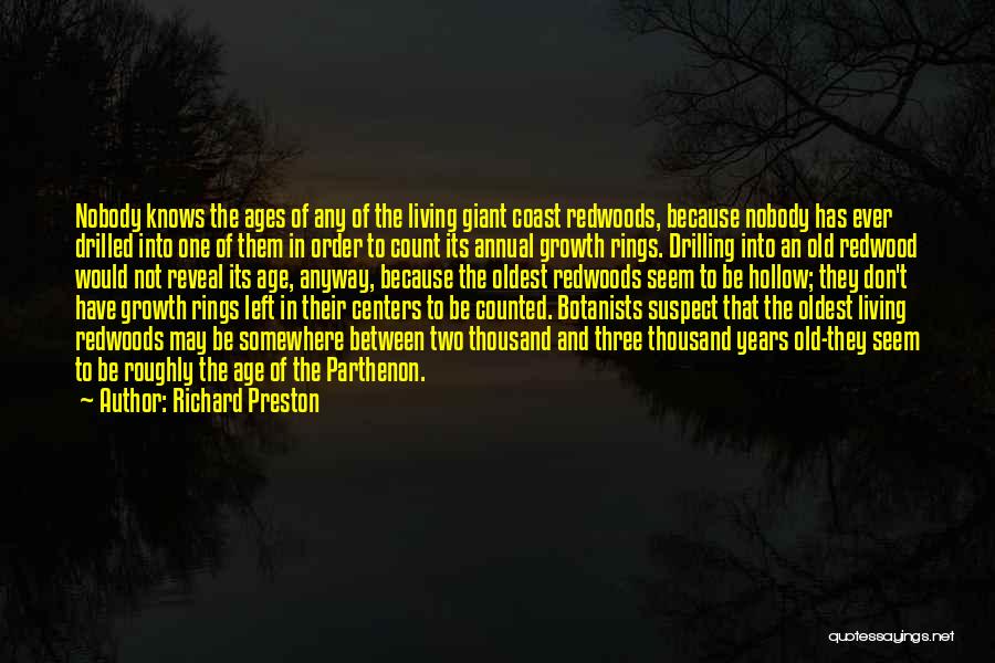 Richard Preston Quotes: Nobody Knows The Ages Of Any Of The Living Giant Coast Redwoods, Because Nobody Has Ever Drilled Into One Of