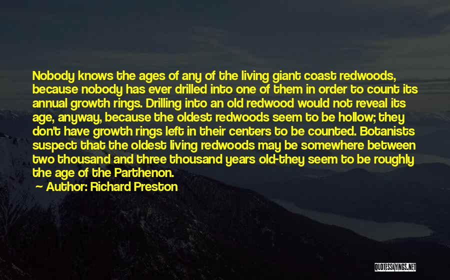 Richard Preston Quotes: Nobody Knows The Ages Of Any Of The Living Giant Coast Redwoods, Because Nobody Has Ever Drilled Into One Of