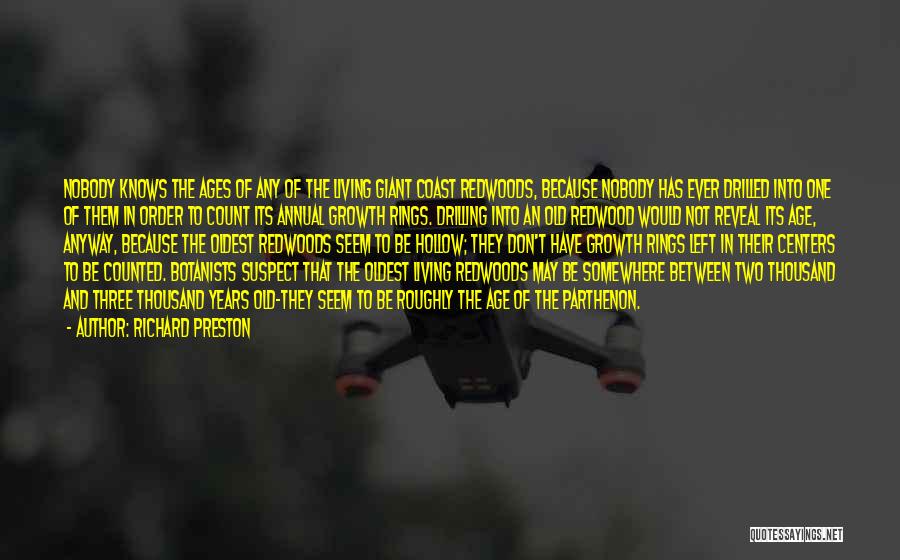 Richard Preston Quotes: Nobody Knows The Ages Of Any Of The Living Giant Coast Redwoods, Because Nobody Has Ever Drilled Into One Of