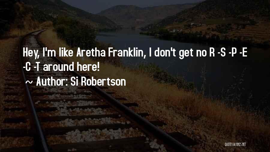 Si Robertson Quotes: Hey, I'm Like Aretha Franklin, I Don't Get No R -s -p -e -c -t Around Here!