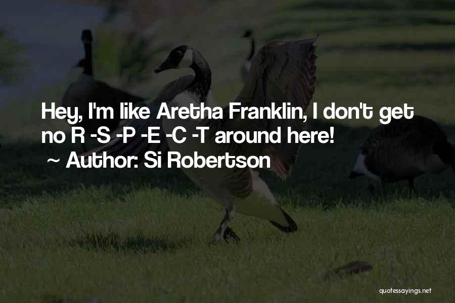 Si Robertson Quotes: Hey, I'm Like Aretha Franklin, I Don't Get No R -s -p -e -c -t Around Here!