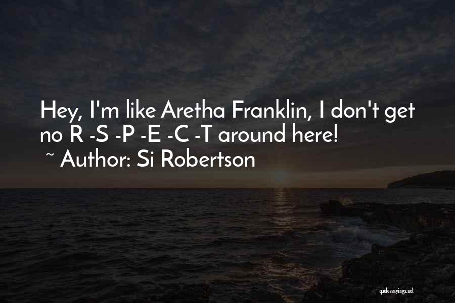 Si Robertson Quotes: Hey, I'm Like Aretha Franklin, I Don't Get No R -s -p -e -c -t Around Here!