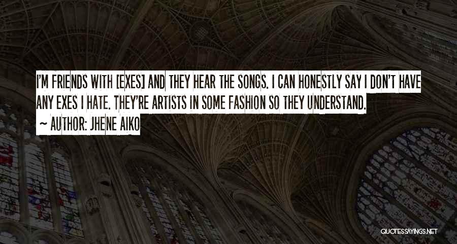 Jhene Aiko Quotes: I'm Friends With [exes] And They Hear The Songs. I Can Honestly Say I Don't Have Any Exes I Hate.
