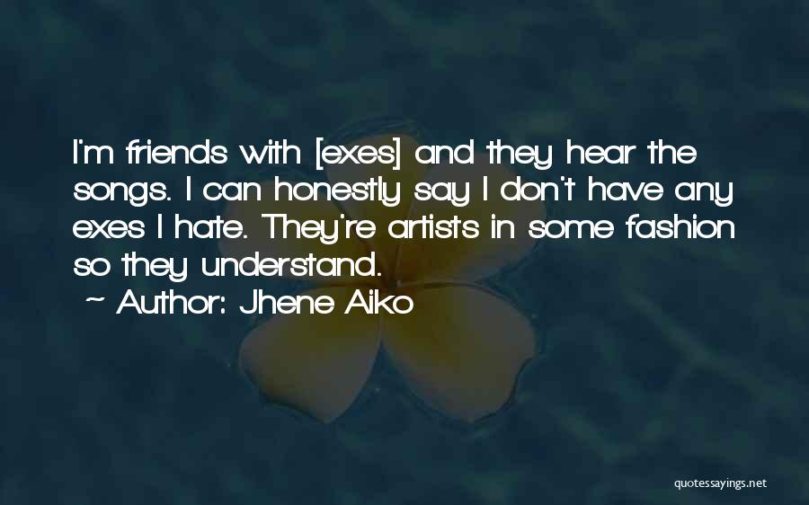 Jhene Aiko Quotes: I'm Friends With [exes] And They Hear The Songs. I Can Honestly Say I Don't Have Any Exes I Hate.