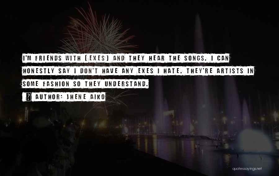 Jhene Aiko Quotes: I'm Friends With [exes] And They Hear The Songs. I Can Honestly Say I Don't Have Any Exes I Hate.