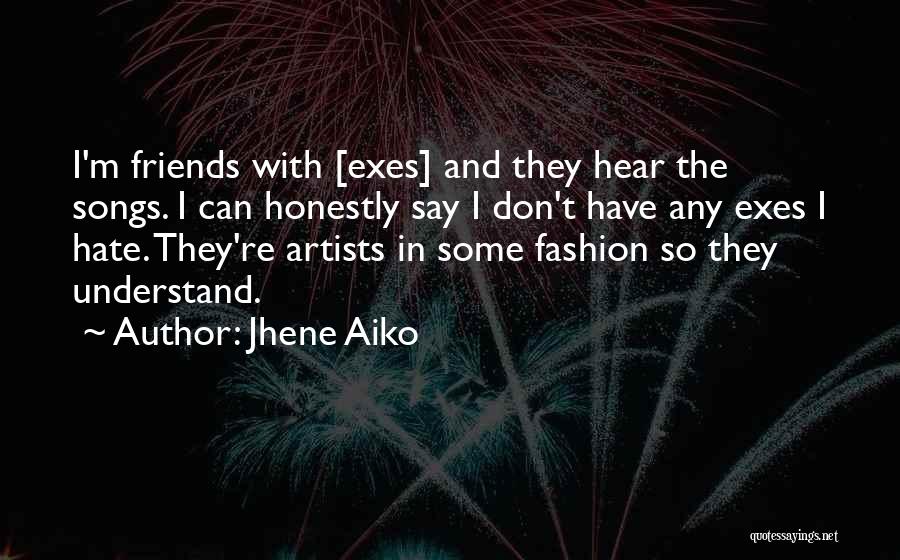 Jhene Aiko Quotes: I'm Friends With [exes] And They Hear The Songs. I Can Honestly Say I Don't Have Any Exes I Hate.